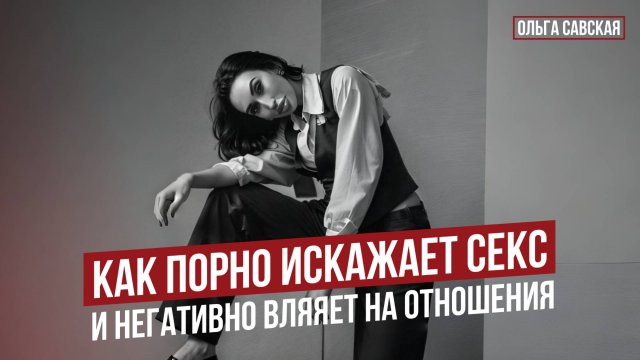 Как порно искажает секс, и негативно влияет на отношения | Ольга Савская