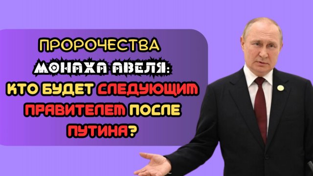 Пророчество монаха АВЕЛЯ. КТО БУДЕТ СЛЕДУЮЩИМ ПРАВИТЕЛЕМ ПОСЛЕ ПУТИНА