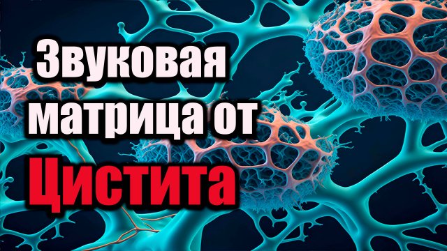 Звуковая матрица от Цистита .Методика Петра Гаряева