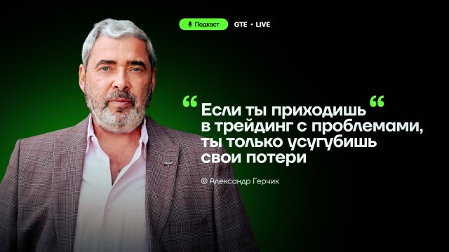 Александр Герчик: "Торговля — это не игра, а работа с реальными деньгами!" [Подкаст GTE]