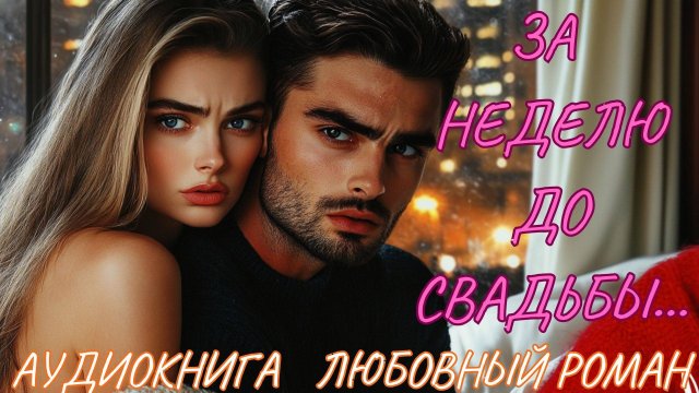 ЛЮБОВНЫЙ РОМАН: ЗА НЕДЕЛЮ ДО СВАДЬБЫ. СЛУШАТЬ АУДИОКНИГА