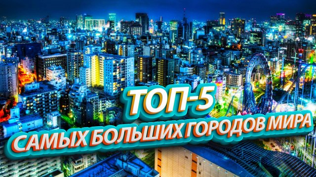 ТОП-5 самых больших городов мира.