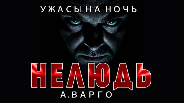 НЕЛЮДЬ | ИЗ КОЛЛЕКЦИИ МИСТИКИ И УЖАСОВ А.ВАРГО | ИСТОРИЯ НА НОЧЬ