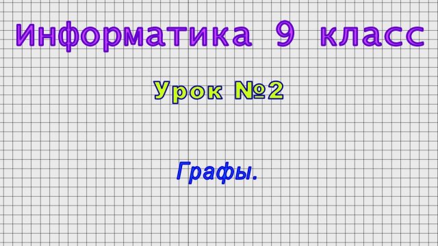 Информатика 9 класс (Урок№2 - Графы.)