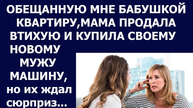 Истории из жизни Обещанную мне бабушкой квартиру, мама продала втихую и купила. Аудио рассказ