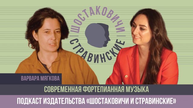 Подкаст "Шостаковичи и Стравинские" о современной фортепианной музыке с Варварой Мягковой