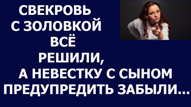 Истории из жизни Свекровь с золовкой всё решили, а невестку и сына предупредить забыли Аудио рассказ