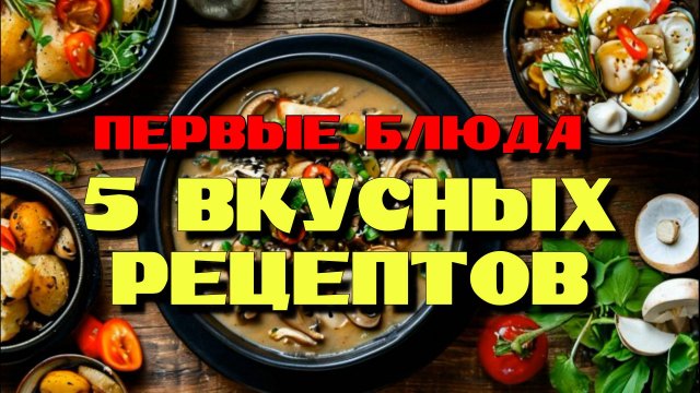 Супы Первые Блюда. 5 вкусных рецептов