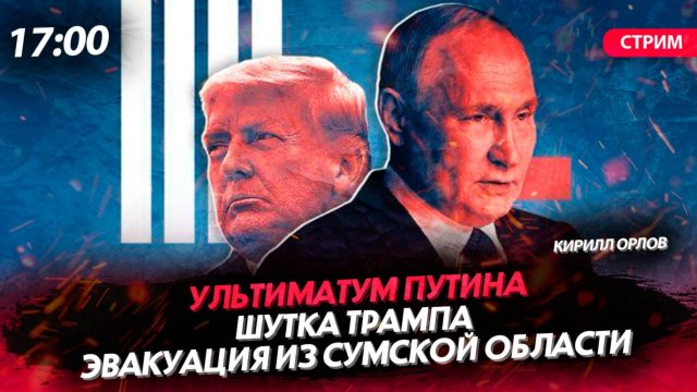 Ультиматум Путина | Шутка Трампа | Эвакуация из Сумской области [Кирилл Орлов. СТРИМ]