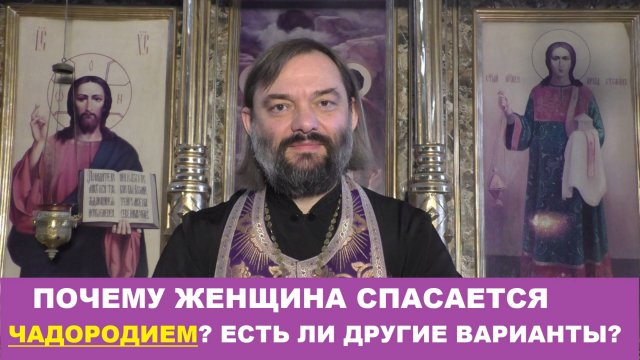 Почему женщина спасается ЧАДОРОДИЕМ? Есть ли другие варианты? Священник Валерий Сосковец