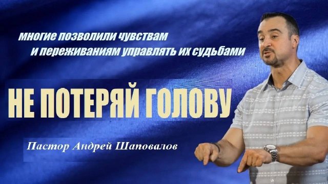 Многие позволили чувствам и переживаниям управлять их судьбами. Не потеряй голову.Пастор А.Шаповалов