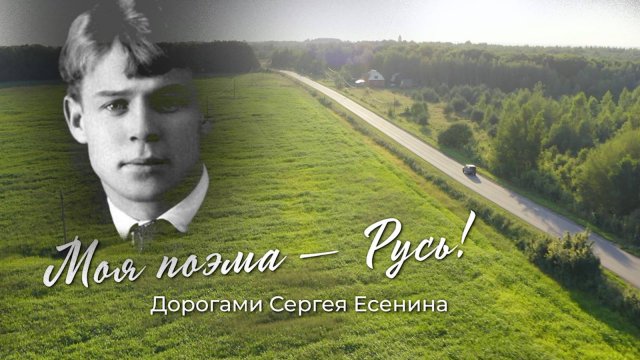 Моя поэма - Русь! Дорогами Сергея Есенина