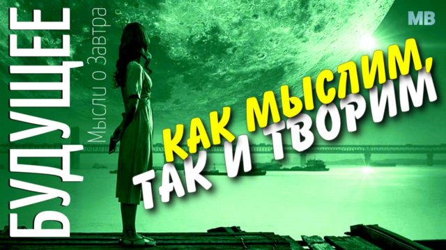 БУДУЩЕЕ. Мысли о Завтра. «КАК МЫСЛИМ, ТАК И ТВОРИМ!»