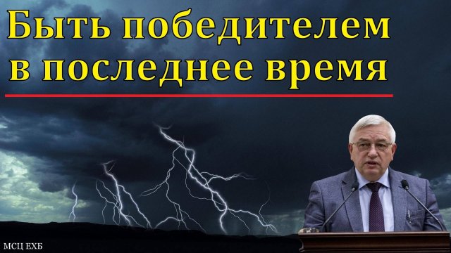 Быть победителем в последнее время. Г. С. Ефремов. МСЦ ЕХБ