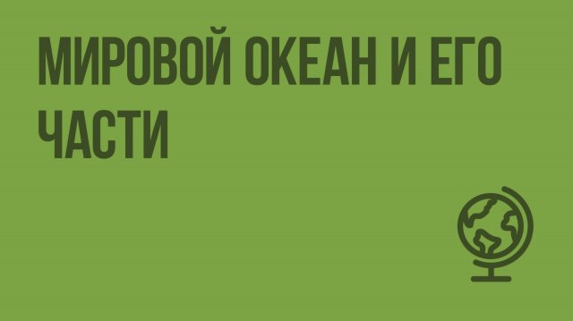Мировой океан и его части. Видеоурок по географии 6 класс