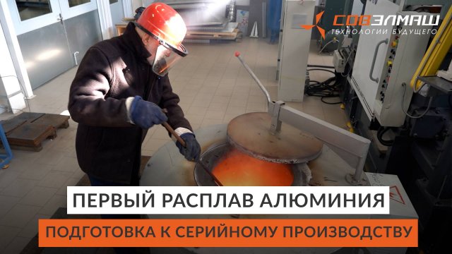 Первый расплав алюминия | «Совэлмаш» готовится к серийному производству