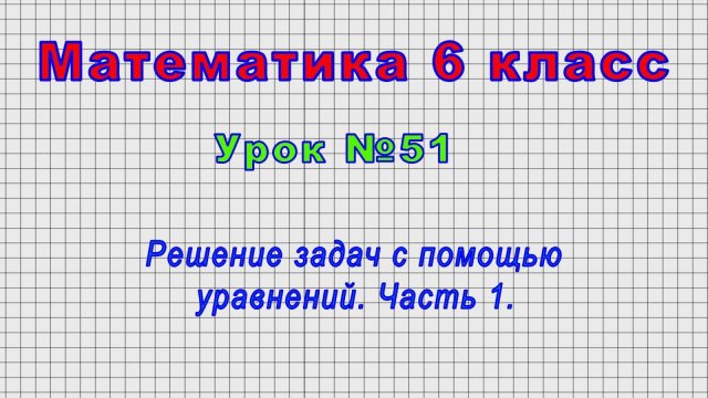 Математика 6 класс (Урок№51 - Решение задач с помощью уравнений. Часть 1.)