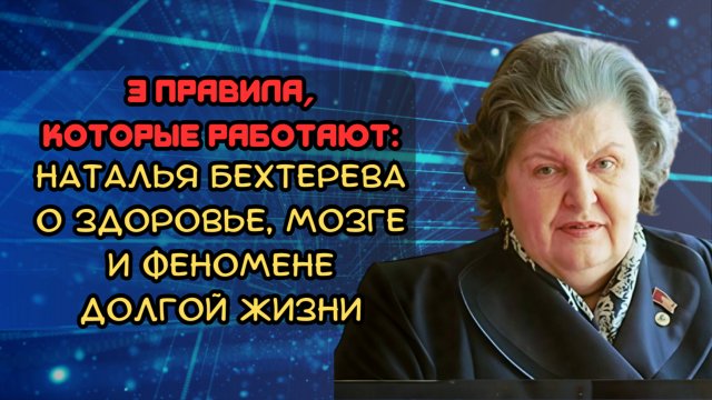 3 правила, которые работают: Наталья Бехтерева о здоровье, мозге и феномене долгой жизни