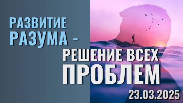 РАЗВИТИЕ РАЗУМА - РЕШЕНИЕ ВСЕХ ПРОБЛЕМ