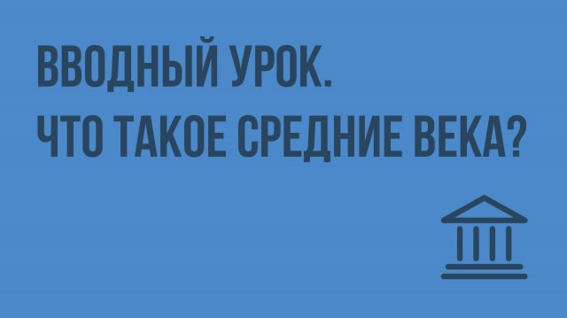 Вводный урок. Что такое Средние века Видеоурок по Всеобщей истории 6 класс