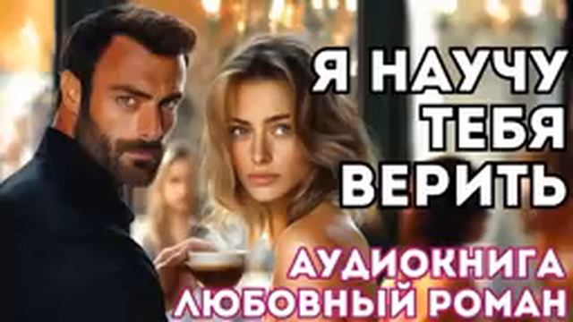 АУДИОКНИГА ЛЮБОВНЫЙ РОМАН: Я НАУЧУ ТЕБЯ ВЕРИТЬ СЛУШАТЬ