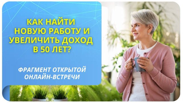 Как найти новую работу и увеличить доход в 50 лет? Фрагмент бесплатного вебинара