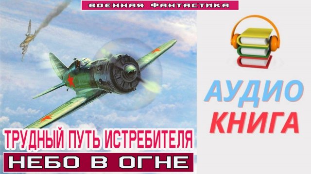 #Аудиокнига. «ТРУДНЫЙ ПУТЬ ИСТРЕБИТЕЛЯ! Небо в огне». #Попаданцы#БоеваяФантастика