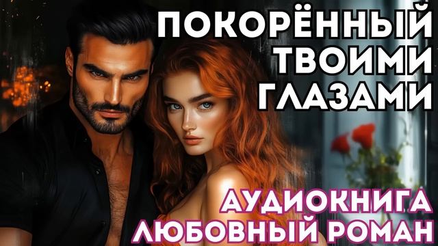 АУДИОКНИГА ЛЮБОВНЫЙ РОМАН: ПОКОРЁННЫЙ ТВОИМИ ГЛАЗАМИ СЛУШАТЬ