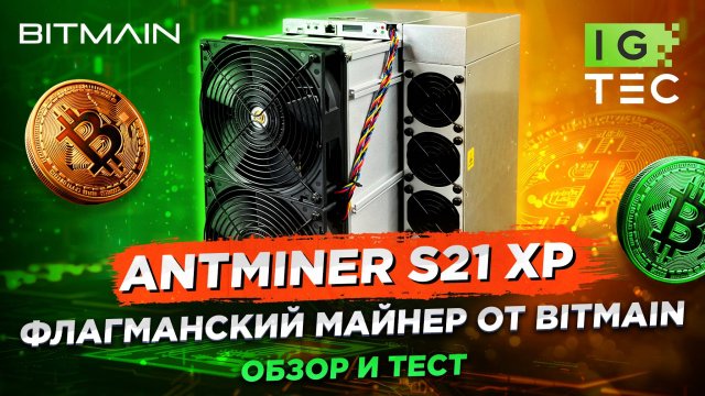 ANTMINER S21 XP - ФЛАГМАНСКИЙ МАЙНЕР ОТ BITMAIN - ОБЗОР И ТЕСТ
