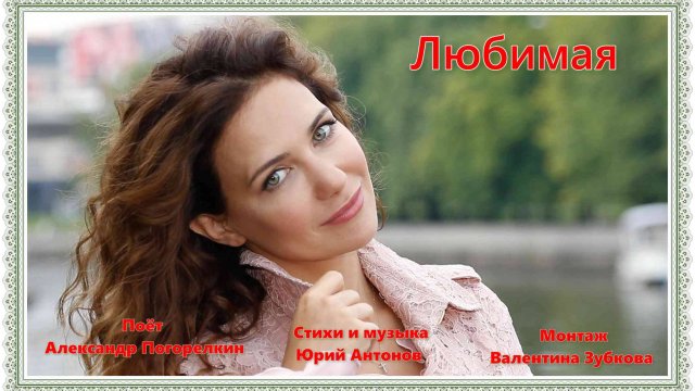 ЛЮБИМАЯ Стихи и Музыка Юрия Антонова Поёт Александр Погорелкин