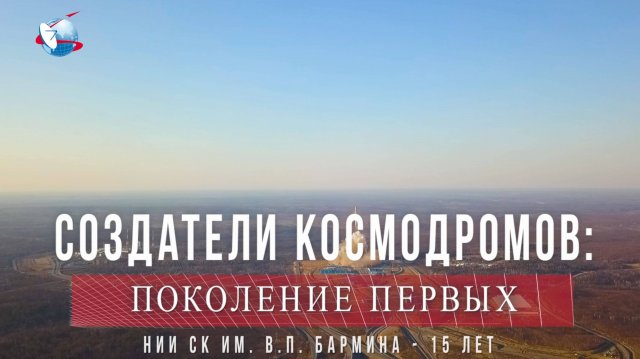 СОЗДАТЕЛИ КОСМОДРОМОВ: ПОКОЛЕНИЕ ПЕРВЫХ