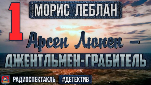 Радиоспектакль АРСЕН ЛЮПЕН — ДЖЕНТЛЬМЕН-ГРАБИТЕЛЬ Морис Леблан (Карапетян, Полонский, Ширяев и др.)