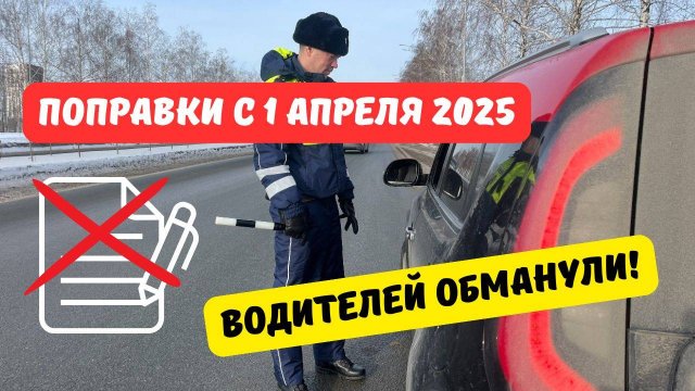 Поправки с 1 апреля 2025: водителей обманули!