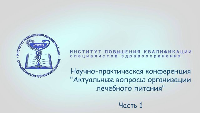 Научно-практическая конференция "Актуальные вопросы организации лечебного питания". Часть 1
