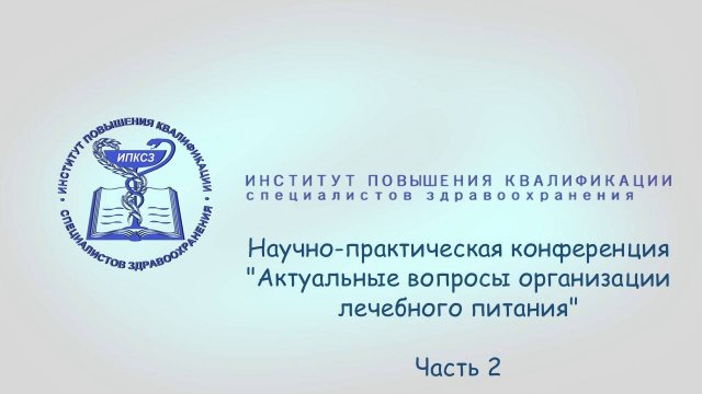 Научно-практическая конференция "Актуальные вопросы организации лечебного питания". Часть 2