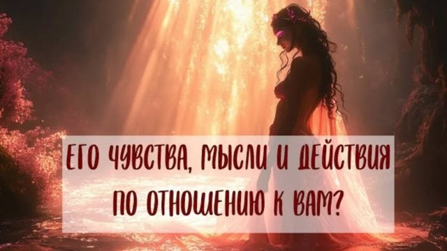 ЕГО МЫСЛИ, ЧУВСТВА И ДЕЙСТВИЯ В НАСТОЯЩИЙ МОМЕНТ