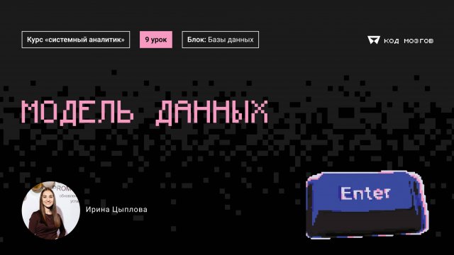 Курс «Системный аналитик». Урок 9: Модель данных.