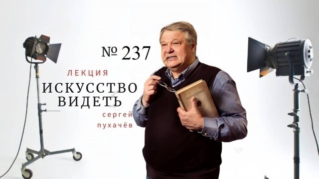 Лекция №237 искусствоведа Сергея Пухачева из цикла "Искусство видеть".