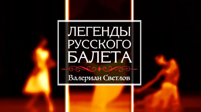 Киноцикл «Легенды русского балета». Продолжение». Валериан СВЕТЛОВ