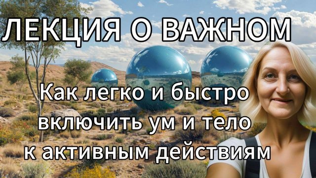 Лекция о важном. Как легко и быстро включить ум и тело к активным действиям.