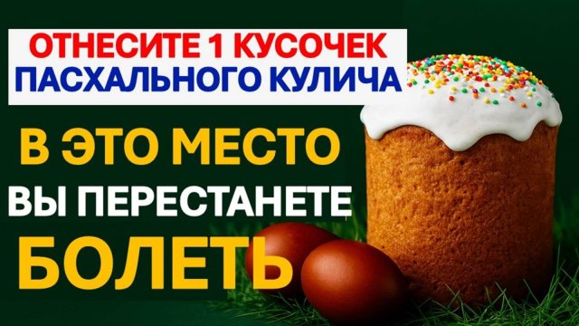Отнесите 1 кусочек пасхального кулича в это место, Вы престанете болеть. Пасха 2025. Ритуалы. Обряды