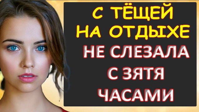 Порно - На отдыхе с тёщей. Не слезала часами с зятя...Интересные истории из жизни