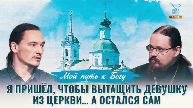 Я пришёл, чтобы вытащить девушку из церкви… А остался сам. Мой путь к Богу