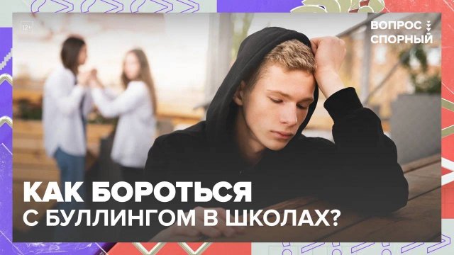 Как бороться с буллингом в школах?|Вопрос спорный — Москва 24|Контент