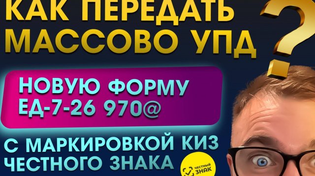 Как передать массово УПД новую форму ЕД-7-26/970@ с маркировкой КИЗ Честного Знака