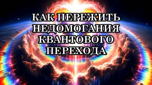 КАК ПЕРЕЖИТЬ НЕДОМОГАНИЯ КВАНТОВОГО ПЕРЕХОДА, РАЗЛИЧНЫЕ ДИСКОМФОРТНЫЕ СОСТОЯНИЯ.