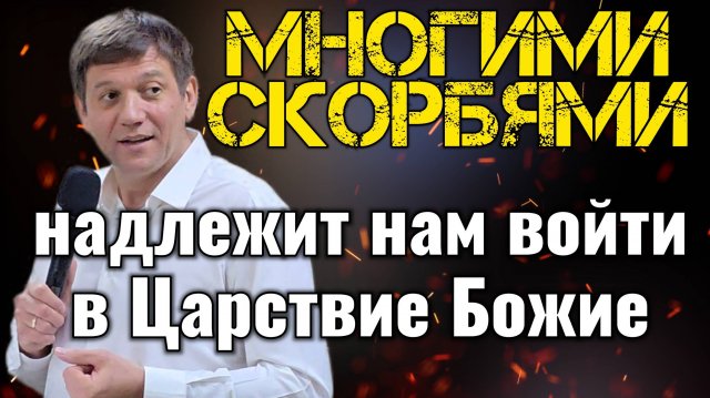 Многими скорбями надлежит нам войти в Царствие Божие.