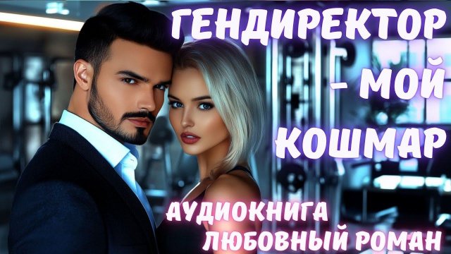 АУДИОКНИГА: ГЕНДИРЕКТОР - МОЙ КОШМАР: СЛУШАТЬ ЛЮБОВНЫЙ РОМАН