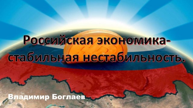 Владимир Боглаев: Российская экономика-стабильная нестабильность.