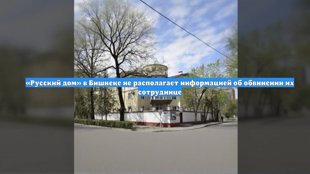 «Русский дом» в Бишкеке не располагает информацией об обвинении их сотруднице